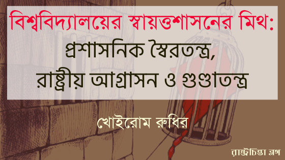 বিশ্ববিদ্যালয়ের স্বায়ত্তশাসনের মিথ: প্রশাসনিক স্বৈরতন্ত্র, রাষ্ট্রীয় আগ্রাসন ও গুণ্ডাতন্ত্র